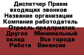 Диспетчер Прием входящих звонков › Название организации ­ Компания-работодатель › Отрасль предприятия ­ Другое › Минимальный оклад ­ 1 - Все города Работа » Вакансии   